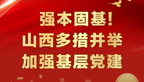 【图解】强本固基！山西多措并举加强基层党建