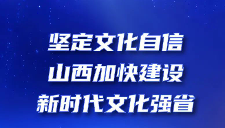 坚定文化自信，山西加快建设新时代文化强省