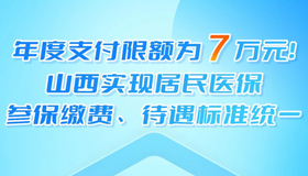 【图解】山西实现居民医保参保缴费、待遇标准统一