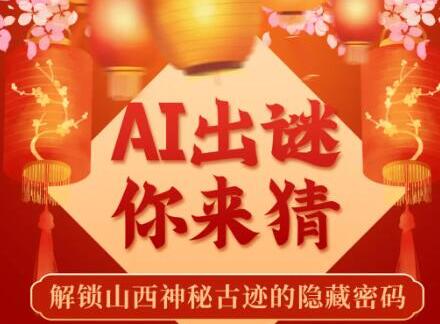 AI出谜你来猜：解锁山西神秘古迹的隐藏密码